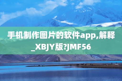 手机制作图片的软件app,解释_XBJY版?JMF56