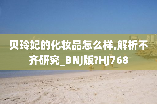 贝玲妃的化妆品怎么样,解析不齐研究_BNJ版?HJ768