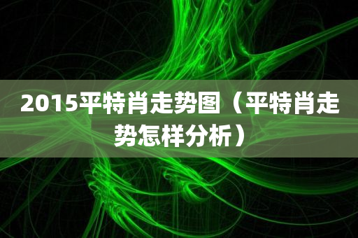 2015平特肖走势图（平特肖走势怎样分析）