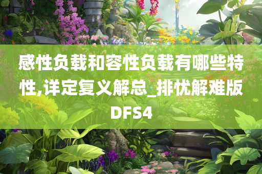 感性负载和容性负载有哪些特性,详定复义解总_排忧解难版DFS4