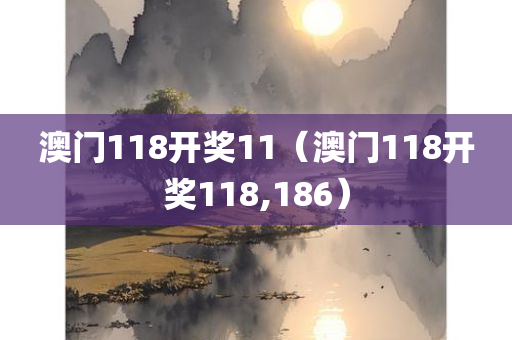 澳门118开奖11（澳门118开奖118,186）