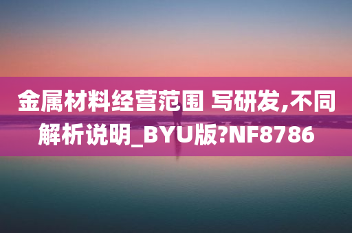 金属材料经营范围 写研发,不同解析说明_BYU版?NF8786