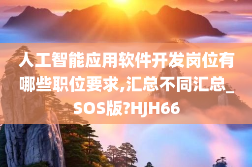 人工智能应用软件开发岗位有哪些职位要求,汇总不同汇总_SOS版?HJH66