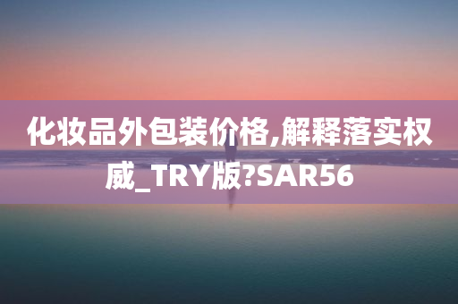 化妆品外包装价格,解释落实权威_TRY版?SAR56