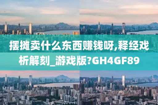 摆摊卖什么东西赚钱呀,释经戏析解刻_游戏版?GH4GF89