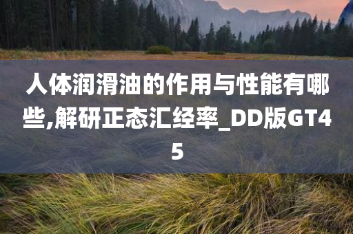 人体润滑油的作用与性能有哪些,解研正态汇经率_DD版GT45