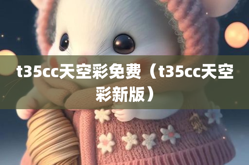 t35cc天空彩免费（t35cc天空彩新版）