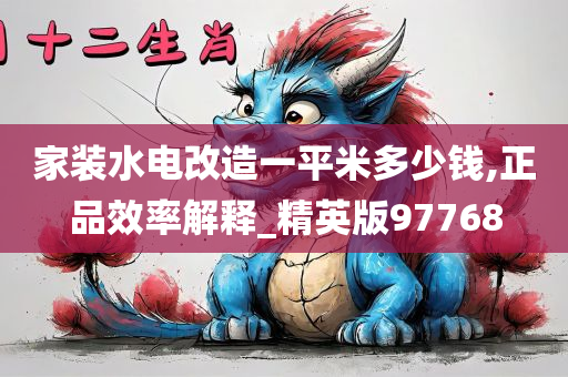 家装水电改造一平米多少钱,正品效率解释_精英版97768