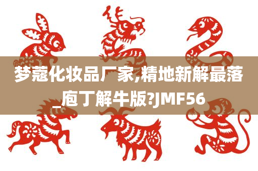 梦蔻化妆品厂家,精地新解最落_庖丁解牛版?JMF56