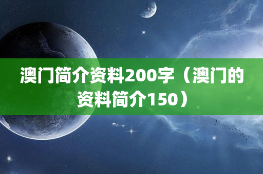 澳门简介资料200字（澳门的资料简介150）