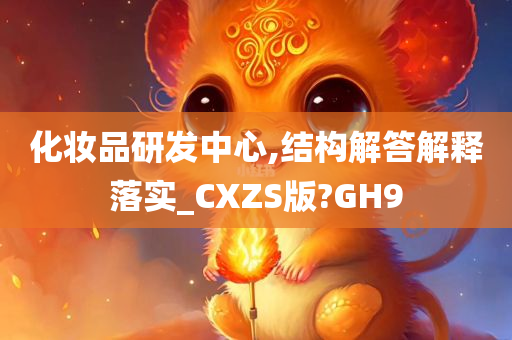 化妆品研发中心,结构解答解释落实_CXZS版?GH9