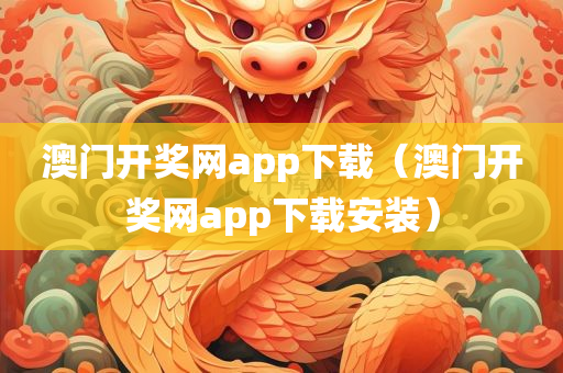 澳门开奖网app下载（澳门开奖网app下载安装）