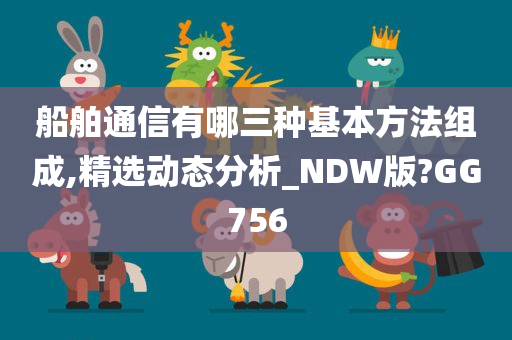 船舶通信有哪三种基本方法组成,精选动态分析_NDW版?GG756