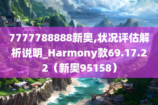 7777788888新奥,状况评估解析说明_Harmony款69.17.22（新奥95158）