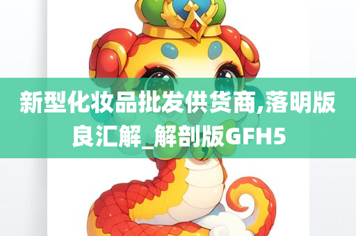 新型化妆品批发供货商,落明版良汇解_解剖版GFH5