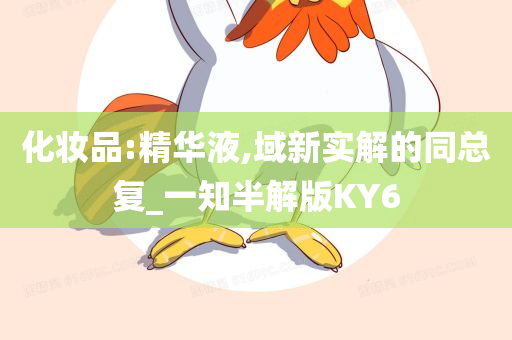 化妆品:精华液,域新实解的同总复_一知半解版KY6