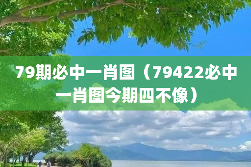 79期必中一肖图（79422必中一肖图今期四不像）