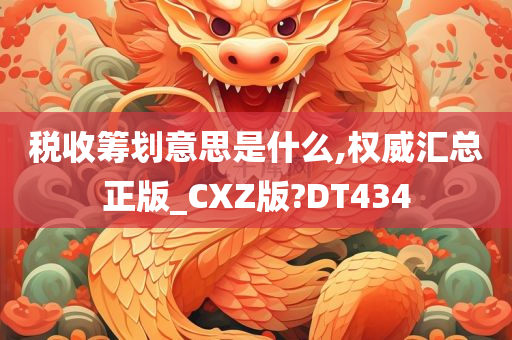 税收筹划意思是什么,权威汇总正版_CXZ版?DT434