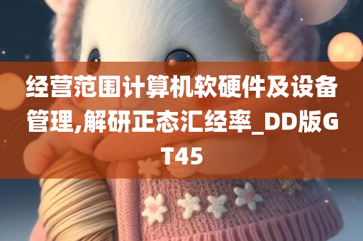 经营范围计算机软硬件及设备管理,解研正态汇经率_DD版GT45