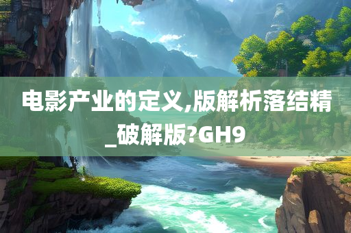 电影产业的定义,版解析落结精_破解版?GH9