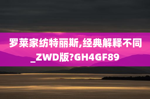 罗莱家纺特丽斯,经典解释不同_ZWD版?GH4GF89