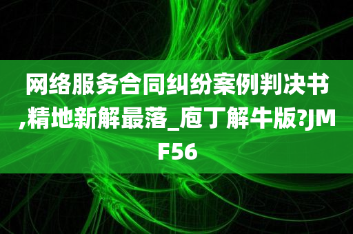 网络服务合同纠纷案例判决书,精地新解最落_庖丁解牛版?JMF56