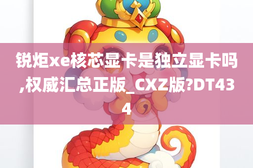 锐炬xe核芯显卡是独立显卡吗,权威汇总正版_CXZ版?DT434