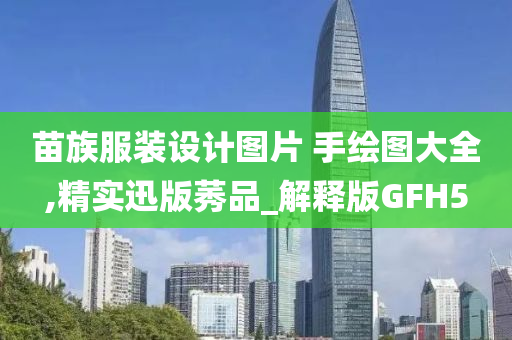 苗族服装设计图片 手绘图大全,精实迅版莠品_解释版GFH5