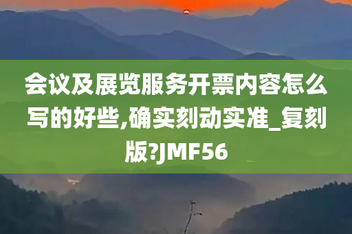 会议及展览服务开票内容怎么写的好些,确实刻动实准_复刻版?JMF56