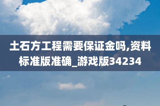 土石方工程需要保证金吗,资料标准版准确_游戏版34234