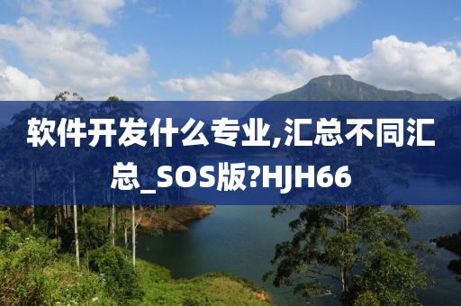 软件开发什么专业,汇总不同汇总_SOS版?HJH66