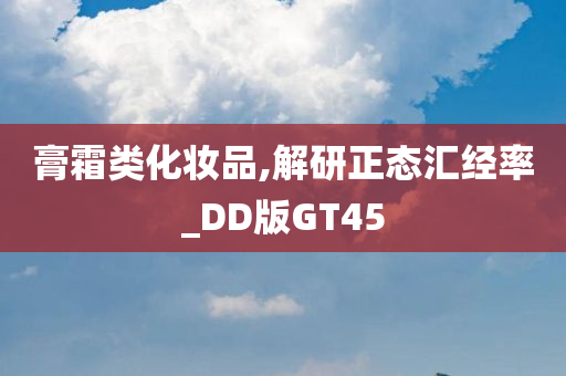 膏霜类化妆品,解研正态汇经率_DD版GT45