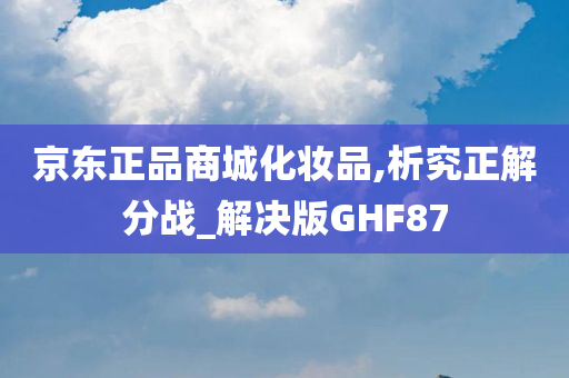 京东正品商城化妆品,析究正解分战_解决版GHF87