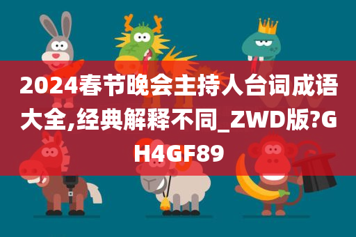 2024春节晚会主持人台词成语大全,经典解释不同_ZWD版?GH4GF89