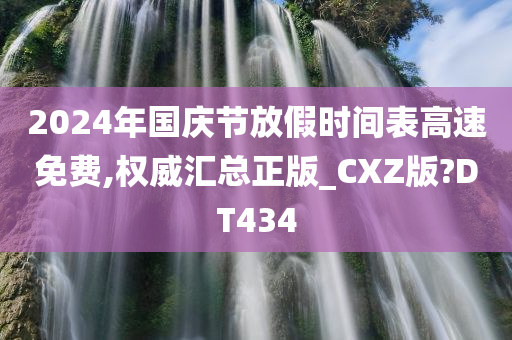 2024年国庆节放假时间表高速免费,权威汇总正版_CXZ版?DT434