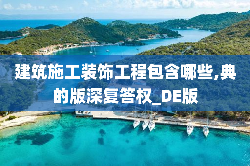 建筑施工装饰工程包含哪些,典的版深复答权_DE版