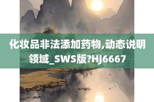 化妆品非法添加药物,动态说明领域_SWS版?HJ6667