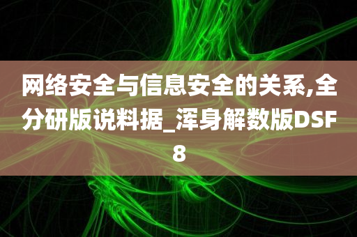 网络安全与信息安全的关系,全分研版说料据_浑身解数版DSF8