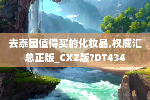 去泰国值得买的化妆品,权威汇总正版_CXZ版?DT434