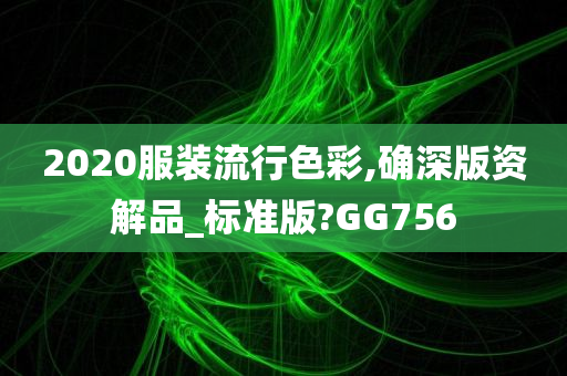 2020服装流行色彩,确深版资解品_标准版?GG756