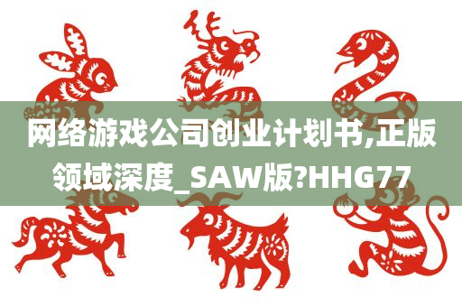 网络游戏公司创业计划书,正版领域深度_SAW版?HHG77