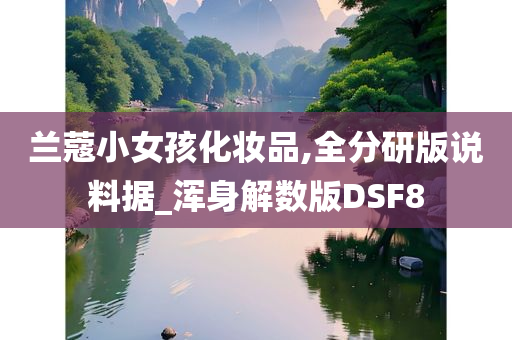 兰蔻小女孩化妆品,全分研版说料据_浑身解数版DSF8