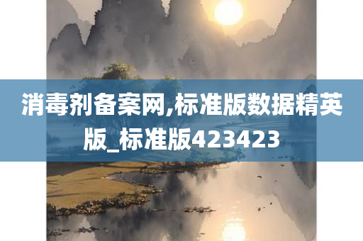 消毒剂备案网,标准版数据精英版_标准版423423