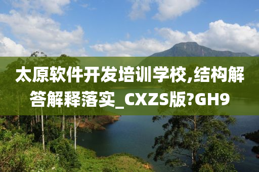 太原软件开发培训学校,结构解答解释落实_CXZS版?GH9