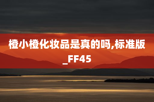 橙小橙化妆品是真的吗,标准版_FF45