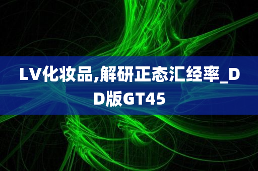 LV化妆品,解研正态汇经率_DD版GT45