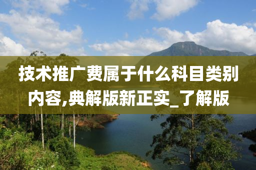 技术推广费属于什么科目类别内容,典解版新正实_了解版