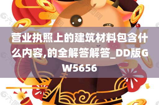 营业执照上的建筑材料包含什么内容,的全解答解答_DD版GW5656