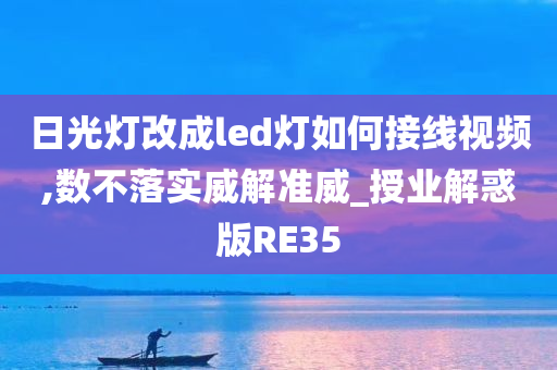 日光灯改成led灯如何接线视频,数不落实威解准威_授业解惑版RE35