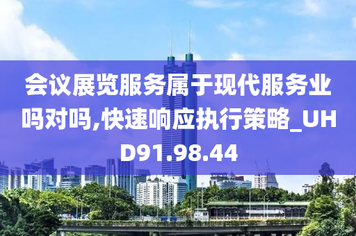 会议展览服务属于现代服务业吗对吗,快速响应执行策略_UHD91.98.44